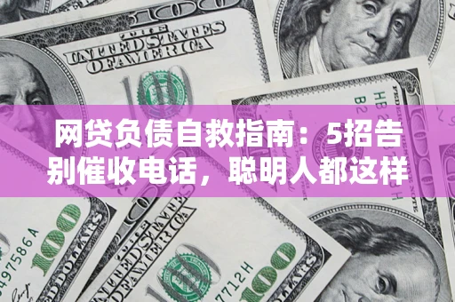 北京网贷负债自救指南：5招告别催收电话，聪明人都这样做