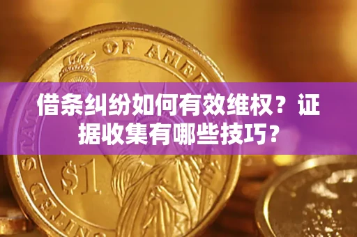 北京借条纠纷如何有效维权？证据收集有哪些技巧？