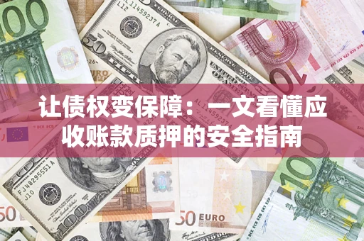 北京让债权变保障：一文看懂应收账款质押的安全指南