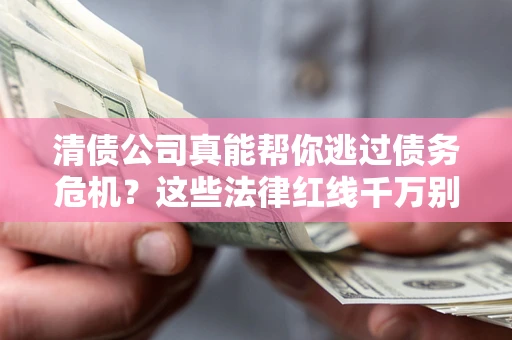 北京清债公司真能帮你逃过债务危机？这些法律红线千万别踩