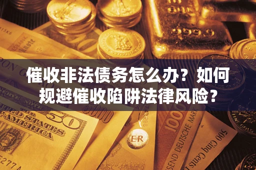 北京催收非法债务怎么办？如何规避催收陷阱法律风险？