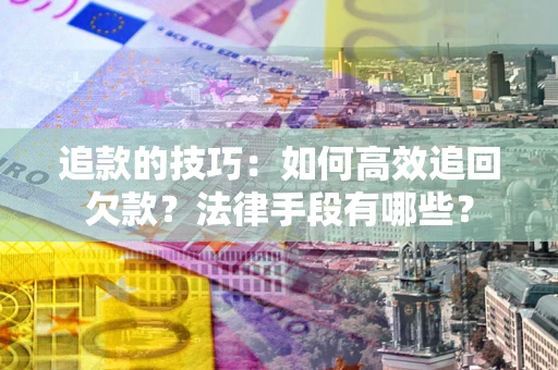 北京追款的技巧：如何高效追回欠款？法律手段有哪些？