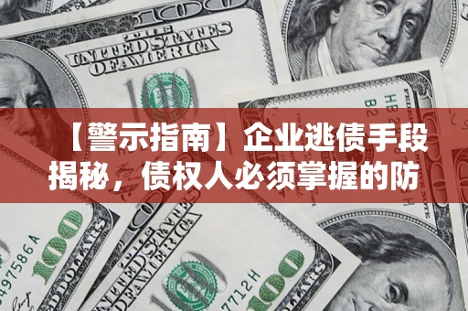北京【警示指南】企业逃债手段揭秘，债权人必须掌握的防坑宝典