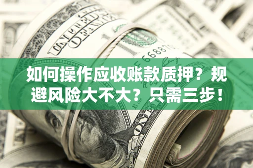 北京如何操作应收账款质押？规避风险大不大？只需三步！