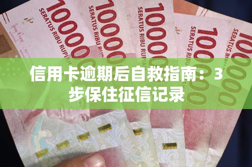 北京信用卡逾期后自救指南：3步保住征信记录