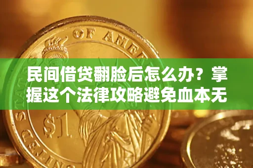 北京民间借贷翻脸后怎么办？掌握这个法律攻略避免血本无归