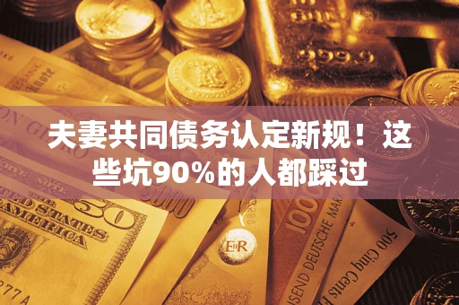 北京夫妻共同债务认定新规！这些坑90%的人都踩过