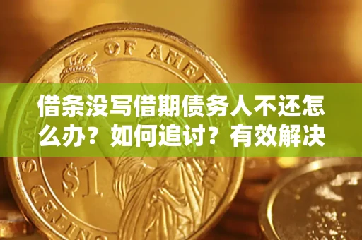 北京借条没写借期债务人不还怎么办？如何追讨？有效解决方案！