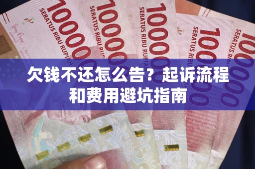 北京欠钱不还怎么告?起诉流程和费用避坑指南 北京欠钱不还怎么告?起诉流程和费用避坑指南