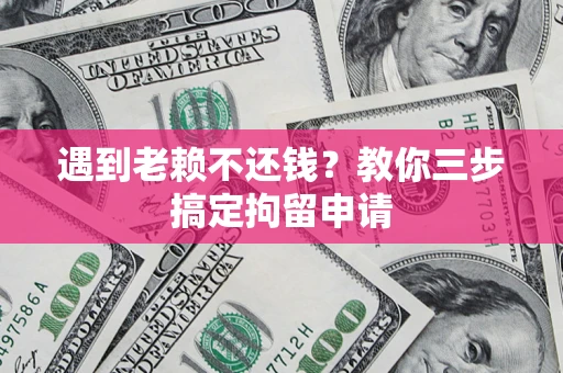 北京遇到老赖不还钱？教你三步搞定拘留申请
