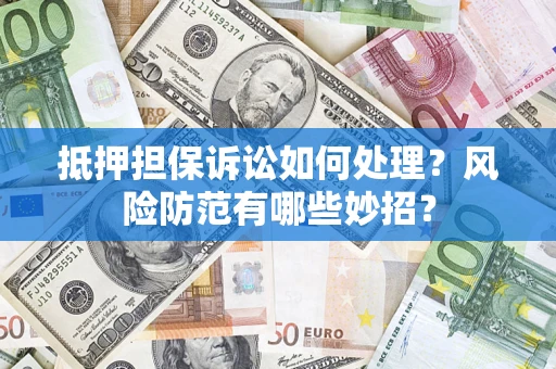 北京抵押担保诉讼如何处理？风险防范有哪些妙招？