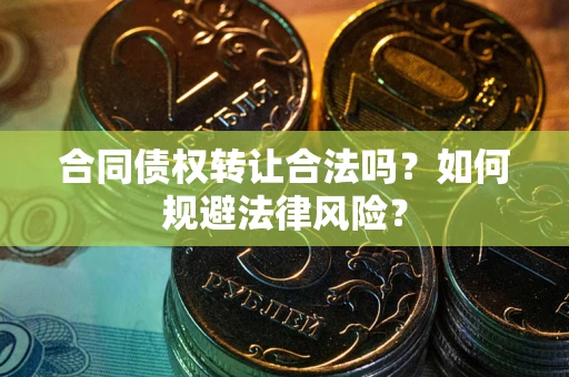 北京合同债权转让合法吗？如何规避法律风险？