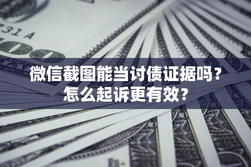 北京微信截图能当讨债证据吗？怎么起诉更有效？