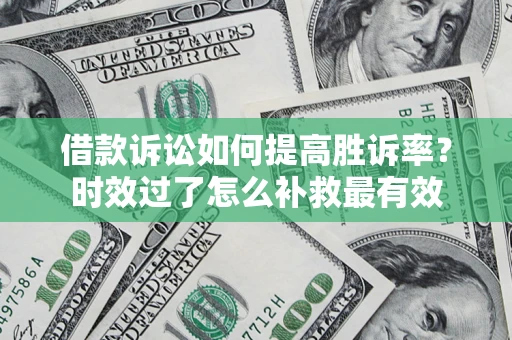 北京借款诉讼如何提高胜诉率？时效过了怎么补救最有效