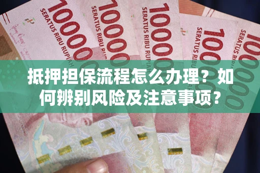 北京抵押担保流程怎么办理？如何辨别风险及注意事项？