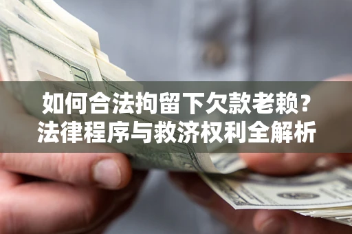 北京如何合法拘留下欠款老赖？法律程序与救济权利全解析