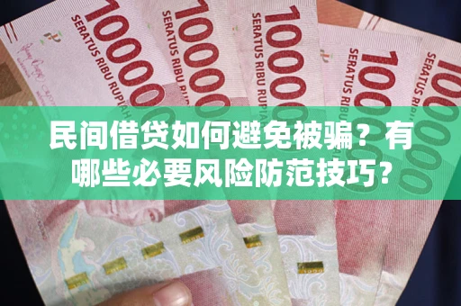 北京民间借贷如何避免被骗？有哪些必要风险防范技巧？