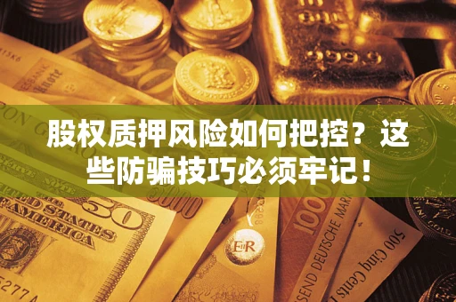 北京股权质押风险如何把控？这些防骗技巧必须牢记！