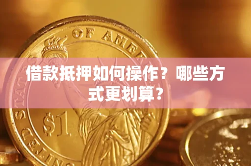 北京借款抵押如何操作？哪些方式更划算？