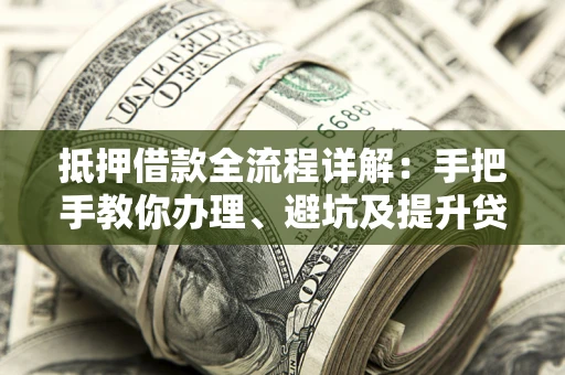 北京抵押借款全流程详解：手把手教你办理、避坑及提升贷款额度