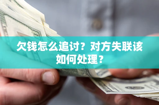 北京欠钱怎么追讨？对方失联该如何处理？