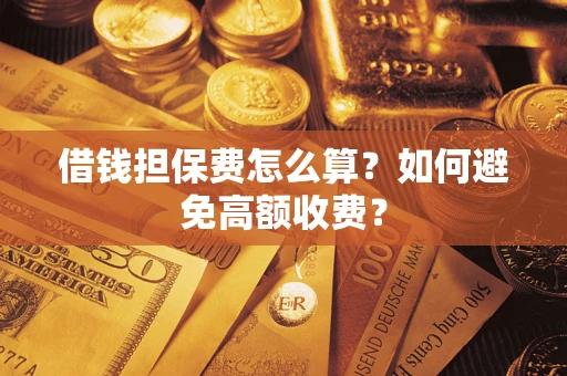 北京借钱担保费怎么算？如何避免高额收费？