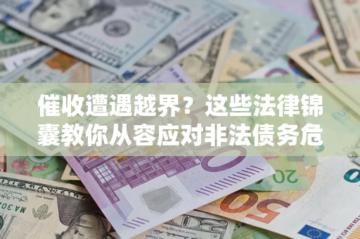 北京催收遭遇越界？这些法律锦囊教你从容应对非法债务危机