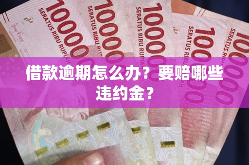 北京借款逾期怎么办？要赔哪些违约金？