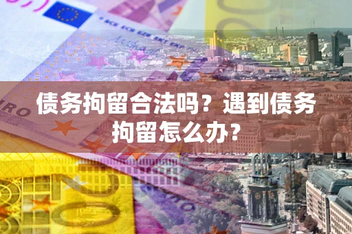 北京债务拘留合法吗？遇到债务拘留怎么办？