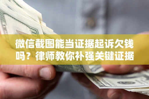 北京微信截图能当证据起诉欠钱吗？律师教你补强关键证据