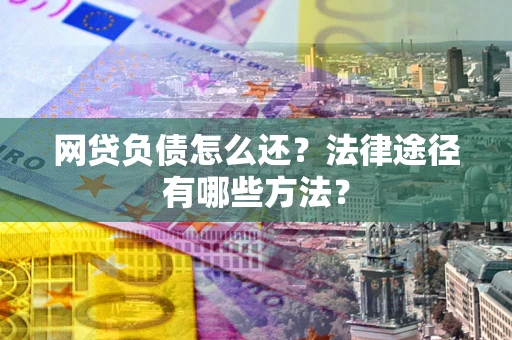 北京网贷负债怎么还？法律途径有哪些方法？
