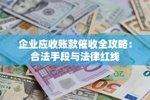 北京企业应收账款催收全攻略：合法手段与法律红线
