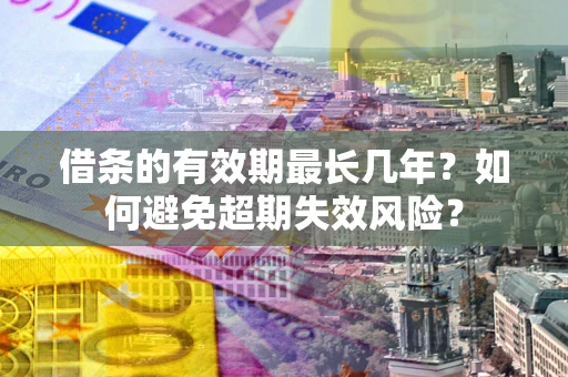 北京借条的有效期最长几年？如何避免超期失效风险？