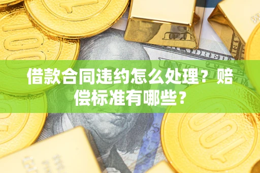 北京借款合同违约怎么处理？赔偿标准有哪些？