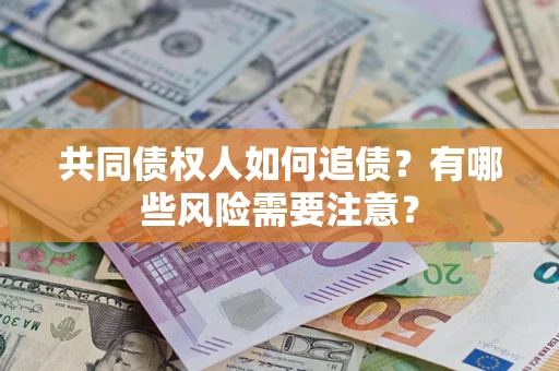 北京共同债权人如何追债？有哪些风险需要注意？