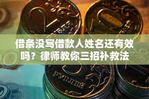 北京借条没写借款人姓名还有效吗？律师教你三招补救法