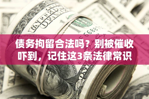 北京债务拘留合法吗?别被催收吓到,记住这3条法律常识 北京债务拘留合法吗?别被催收吓到,记住这3条法律常识