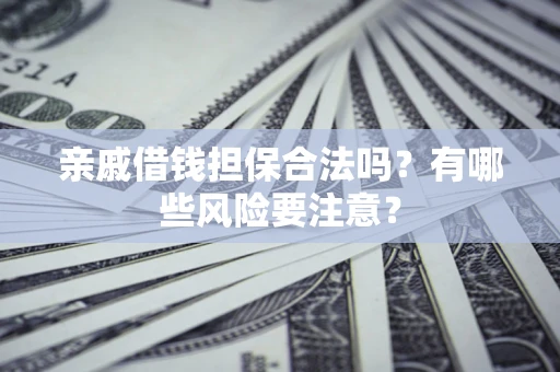北京亲戚借钱担保合法吗？有哪些风险要注意？