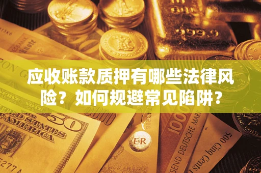 北京应收账款质押有哪些法律风险？如何规避常见陷阱？