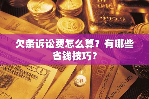 北京欠条诉讼费怎么算？有哪些省钱技巧？