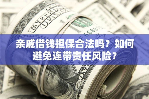 北京亲戚借钱担保合法吗？如何避免连带责任风险？