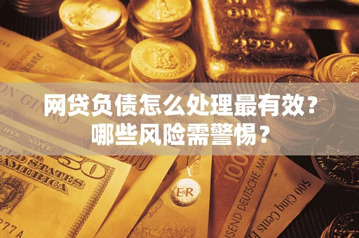 北京网贷负债怎么处理最有效？哪些风险需警惕？