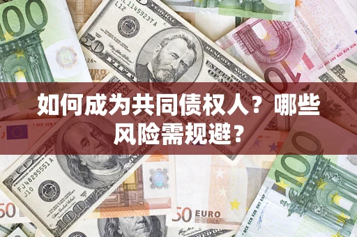 北京如何成为共同债权人？哪些风险需规避？