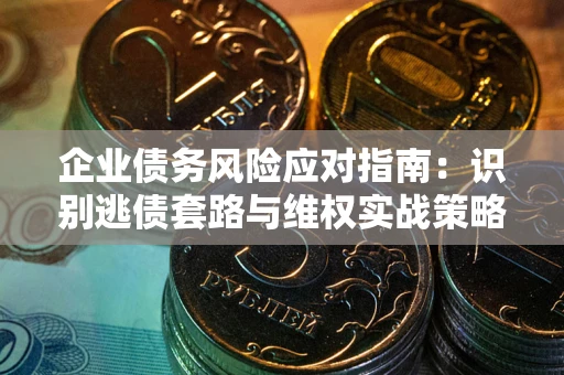 北京企业债务风险应对指南：识别逃债套路与维权实战策略