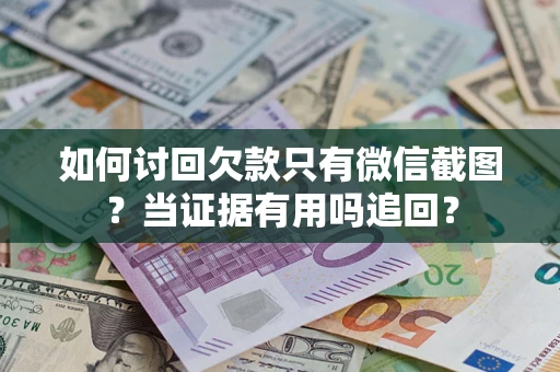 北京如何讨回欠款只有微信截图？当证据有用吗追回？