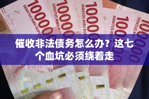 北京催收非法债务怎么办？这七个血坑必须绕着走