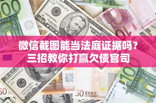 北京微信截图能当法庭证据吗？三招教你打赢欠债官司