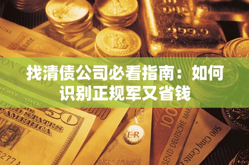 北京找清债公司必看指南：如何识别正规军又省钱