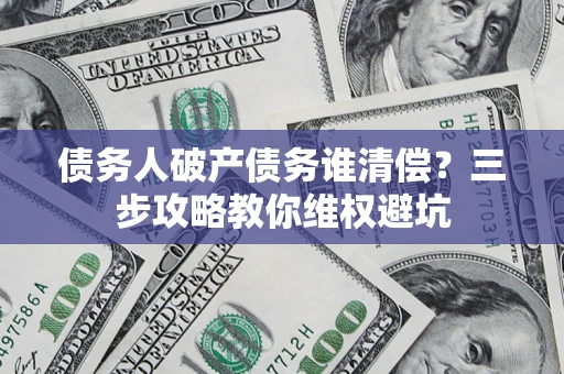 北京债务人破产债务谁清偿?三步攻略教你维权避坑 北京债务人破产债务谁清偿?三步攻略教你维权避坑