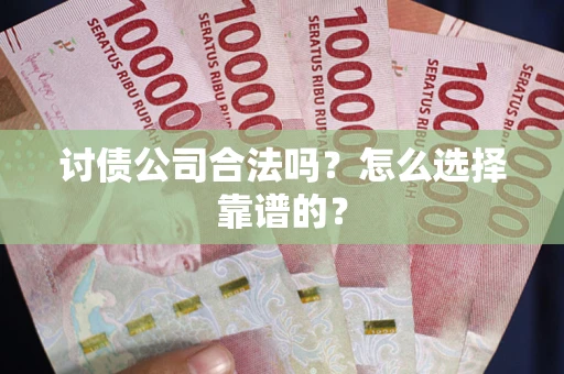 北京讨债公司合法吗？怎么选择靠谱的？